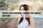 如何自己弄小程序店铺（如何自己弄小程序店铺卖东西）