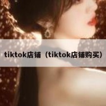 tiktok店铺（tiktok店铺购买）