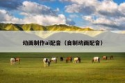 动画制作ai配音（自制动画配音）