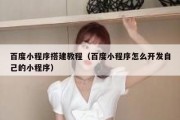 百度小程序搭建教程（百度小程序怎么开发自己的小程序）