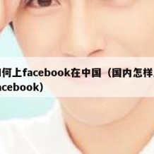 如何上facebook在中国（国内怎样上facebook）