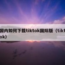 国内如何下载tiktok国际版（tiktok）