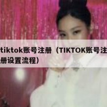 tiktok账号注册（TIKTOK账号注册设置流程）