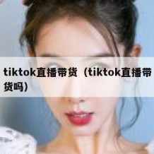 tiktok直播带货（tiktok直播带货吗）