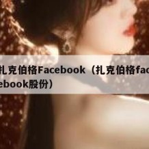 扎克伯格Facebook（扎克伯格facebook股份）