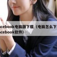 facebook电脑版下载（电脑怎么下载facebook软件）