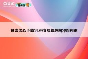 包含怎么下载91抖音短视频app的词条
