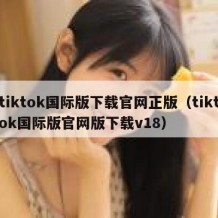 tiktok国际版下载官网正版（tiktok国际版官网版下载v18）