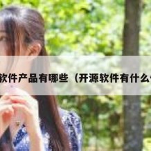 开源软件产品有哪些（开源软件有什么优势）