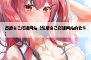 然后自己搭建网站（然后自己搭建网站的软件）