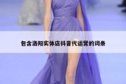 包含洛阳实体店抖音代运营的词条