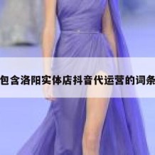 包含洛阳实体店抖音代运营的词条