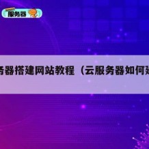 云服务器搭建网站教程（云服务器如何建立网站）