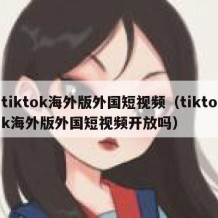 tiktok海外版外国短视频（tiktok海外版外国短视频开放吗）