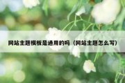 网站主题模板是通用的吗（网站主题怎么写）