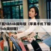 下载tiktok国际版（苹果手机下载tiktok国际版）