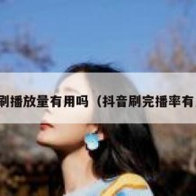 抖音刷播放量有用吗（抖音刷完播率有用吗）