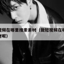 做短视频在哪里搜索素材（做短视频在哪里搜索素材呢）