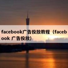 facebook广告投放教程（facebook 广告投放）