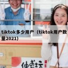 tiktok多少用户（tiktok用户数量2021）