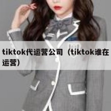 tiktok代运营公司（tiktok谁在运营）