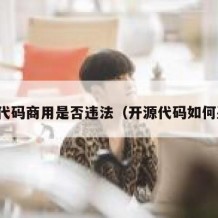 开源代码商用是否违法（开源代码如何盈利）