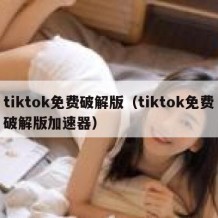 tiktok免费破解版（tiktok免费破解版加速器）