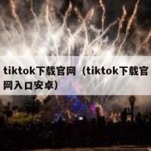tiktok下载官网（tiktok下载官网入口安卓）
