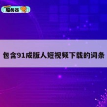 包含91成版人短视频下载的词条