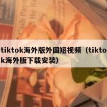 tiktok海外版外国短视频（tiktok海外版下载安装）