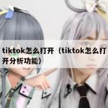 tiktok怎么打开（tiktok怎么打开分析功能）