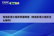 微信影视小程序搭建教程（微信影视小程序怎么制作）