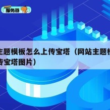 网站主题模板怎么上传宝塔（网站主题模板怎么上传宝塔图片）