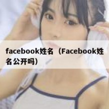 facebook姓名（Facebook姓名公开吗）