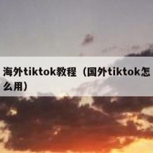 海外tiktok教程（国外tiktok怎么用）