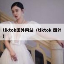 tiktok国外网站（tiktok 国外）
