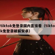 tiktok免登录国内直接看（tiktok免登录破解安卓）