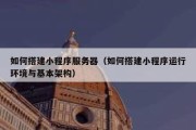 如何搭建小程序服务器（如何搭建小程序运行环境与基本架构）