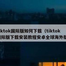tiktok国际版如何下载（tiktok国际版下载安装教程安卓全球海外版）