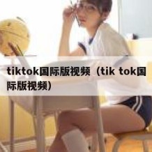 tiktok国际版视频（tik tok国际版视频）
