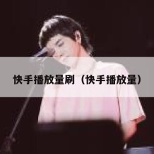 快手播放量刷（快手播放量）