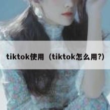 tiktok使用（tiktok怎么用?）