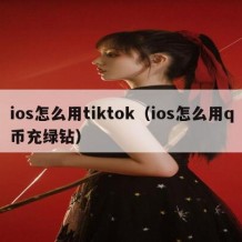 ios怎么用tiktok（ios怎么用q币充绿钻）
