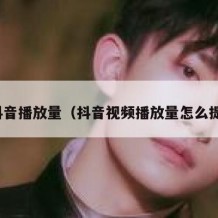 刷抖音播放量（抖音视频播放量怎么提高）