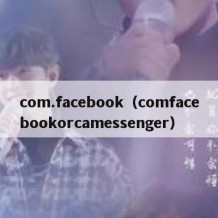 com.facebook（comfacebookorcamessenger）