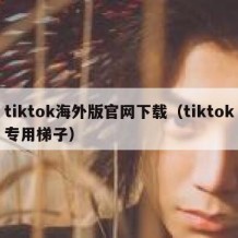 tiktok海外版官网下载（tiktok专用梯子）