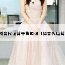 抖音代运营干货知识（抖音代运营）