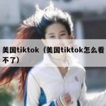 美国tiktok（美国tiktok怎么看不了）