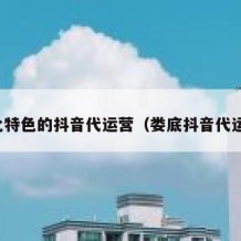 德化特色的抖音代运营（娄底抖音代运营）