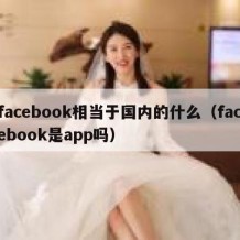 facebook相当于国内的什么（facebook是app吗）